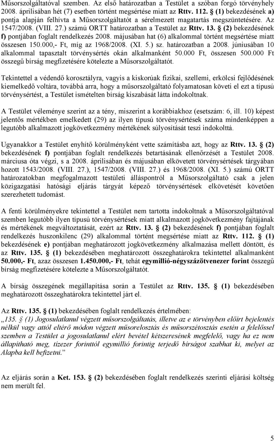 (2) bekezdésének f) pontjában foglalt rendelkezés 2008. májusában hat (6) alkalommal történt megsértése miatt összesen 150.000,- Ft, míg az 1968/2008. (XI. 5.) sz. határozatban a 2008.