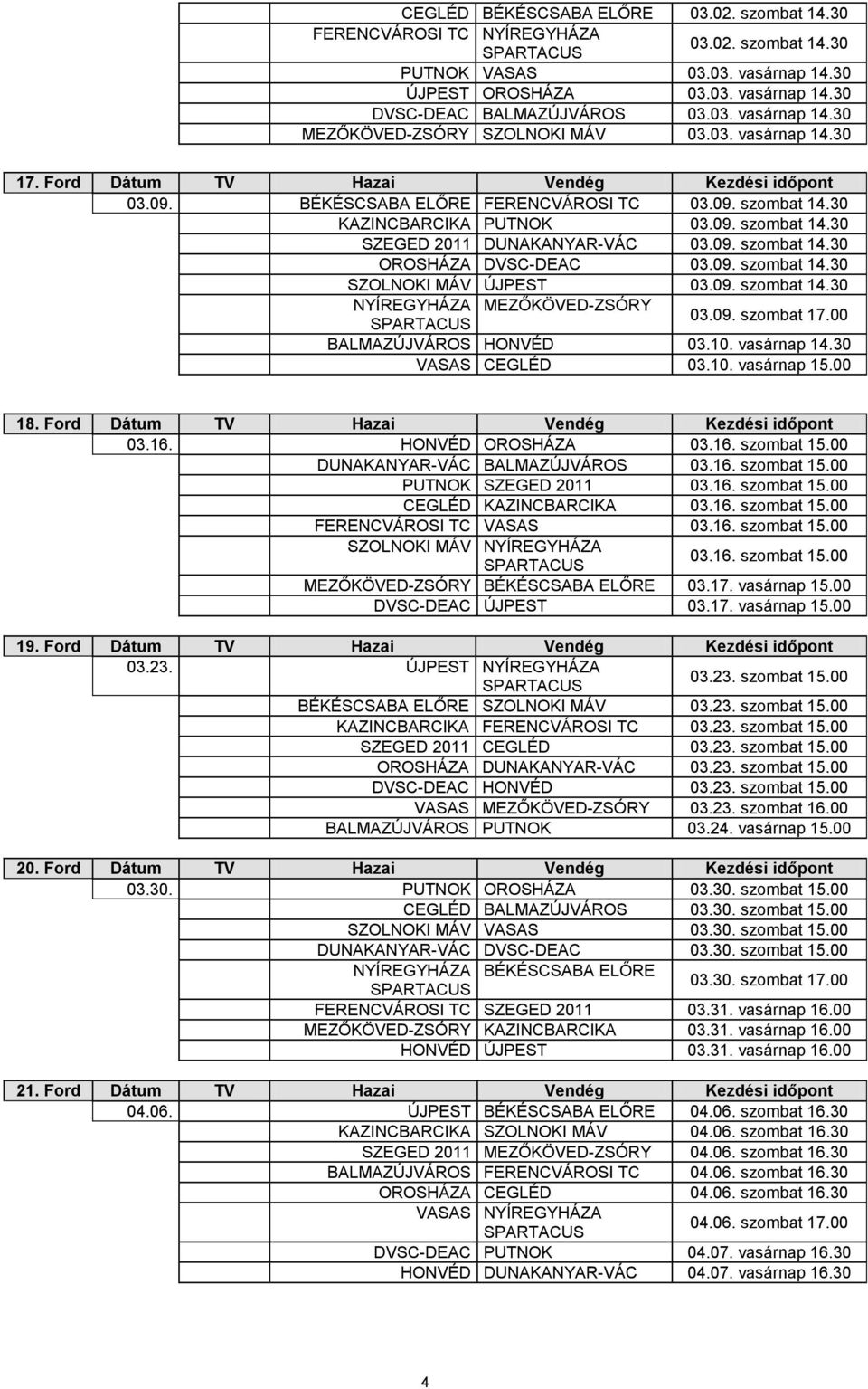 09. szombat 14.30 OROSHÁZA DVSC-DEAC 03.09. szombat 14.30 SZOLNOKI MÁV ÚJPEST 03.09. szombat 14.30 NYÍREGYHÁZA MEZŐKÖVED-ZSÓRY 03.09. szombat 17.00 BALMAZÚJVÁROS HONVÉD 03.10. vasárnap 14.