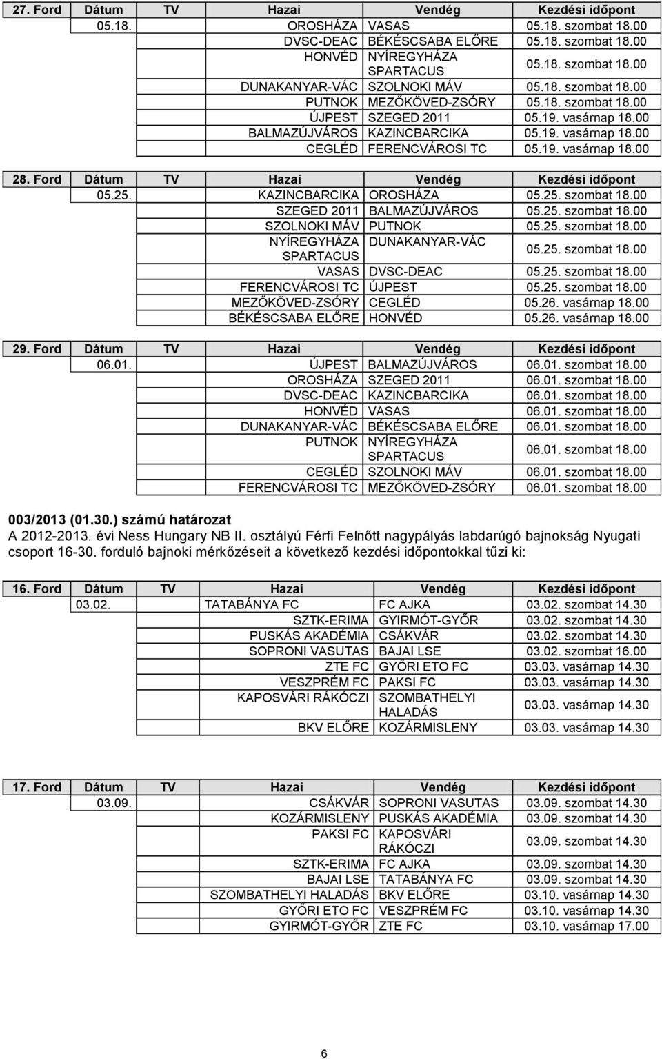 Ford Dátum TV Hazai Vendég Kezdési időpont 05.25. KAZINCBARCIKA OROSHÁZA 05.25. szombat 18.00 SZEGED 2011 BALMAZÚJVÁROS 05.25. szombat 18.00 SZOLNOKI MÁV PUTNOK 05.25. szombat 18.00 NYÍREGYHÁZA DUNAKANYAR-VÁC 05.