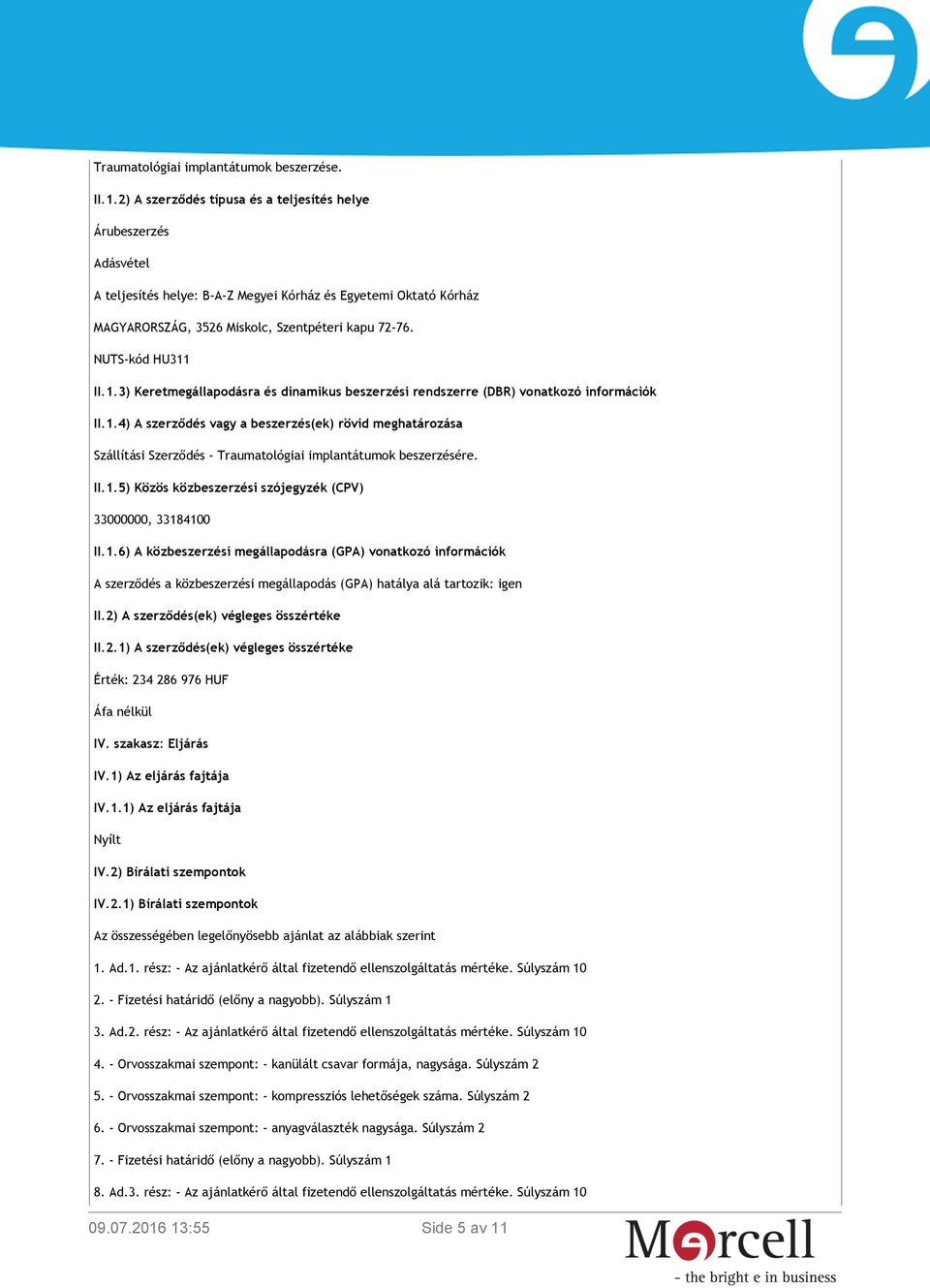 NUTS-kód HU311 II.1.3) Keretmegállapodásra és dinamikus beszerzési rendszerre (DBR) vonatkozó információk II.1.4) A szerződés vagy a beszerzés(ek) rövid meghatározása Szállítási Szerződés - Traumatológiai implantátumok beszerzésére.