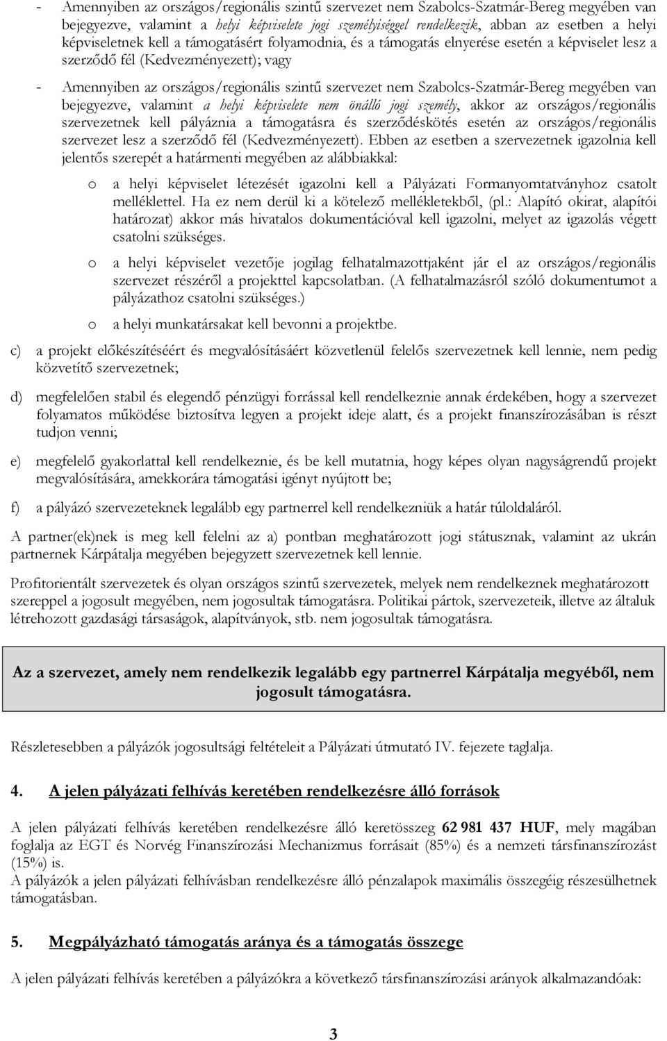 Szabolcs-Szatmár-Bereg megyében van bejegyezve, valamint a helyi képviselete nem önálló jogi személy, akkor az országos/regionális szervezetnek kell pályáznia a támogatásra és szerződéskötés esetén