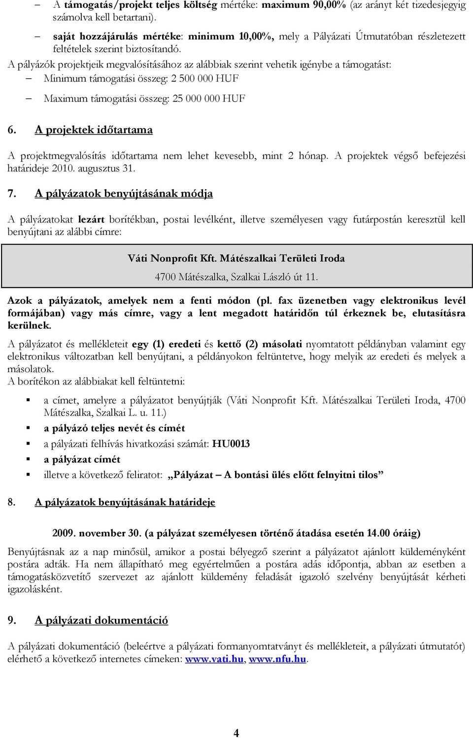 A pályázók projektjeik megvalósításához az alábbiak szerint vehetik igénybe a támogatást: Minimum támogatási összeg: 2 500 000 HUF Maximum támogatási összeg: 25 000 000 HUF 6.