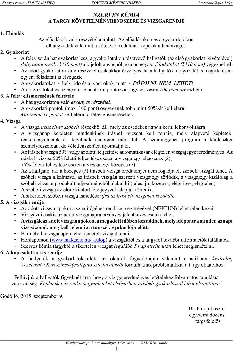 Gyakorlat A félév során hat gyakorlat lesz, a gyakorlatokon résztvevő hallgatók (az első gyakorlat kivételével) dolgozatot írnak (5*10 pont) a kijelölt anyagból, ezután egyéni feladatokat (5*10 pont)