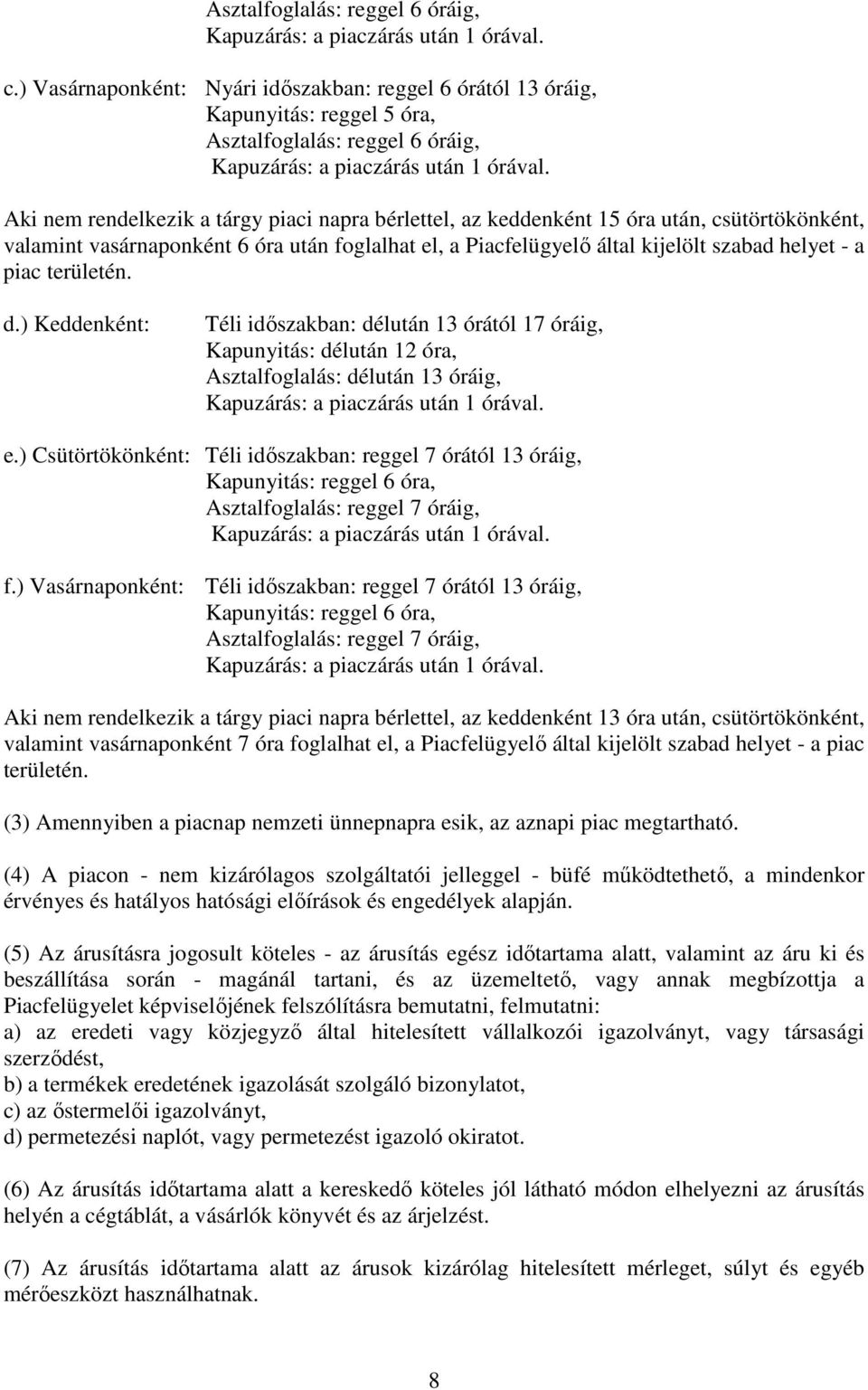 Aki nem rendelkezik a tárgy piaci napra bérlettel, az keddenként 15 óra után, csütörtökönként, valamint vasárnaponként 6 óra után foglalhat el, a Piacfelügyelő által kijelölt szabad helyet - a piac