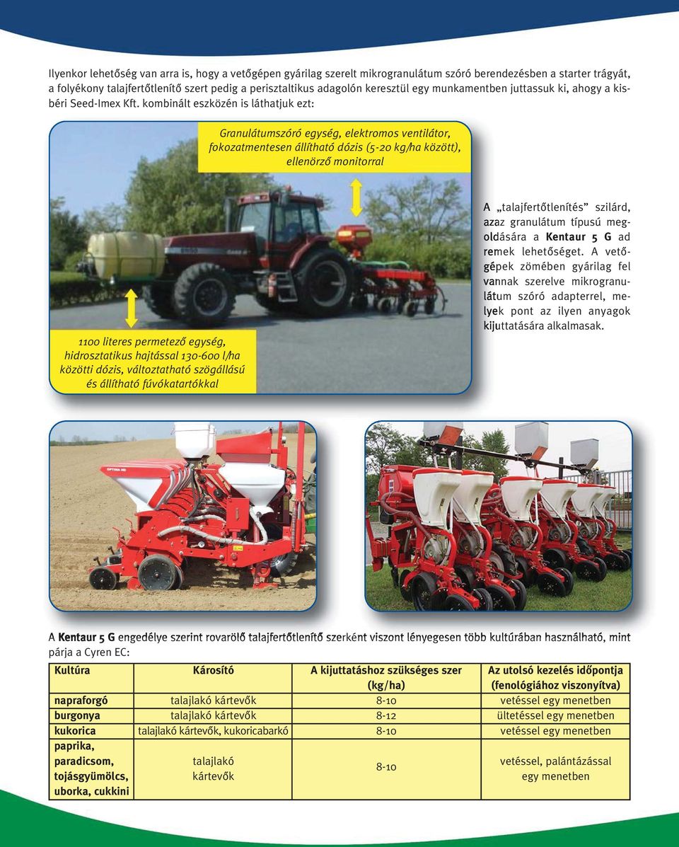 kombinált eszközén is láthatjuk ezt: Granulátumszóró egység, elektromos ventilátor, fokozatmentesen állítható dózis (5-20 kg/ha között), ellenörzô monitorral 1100 literes permetezô egység,
