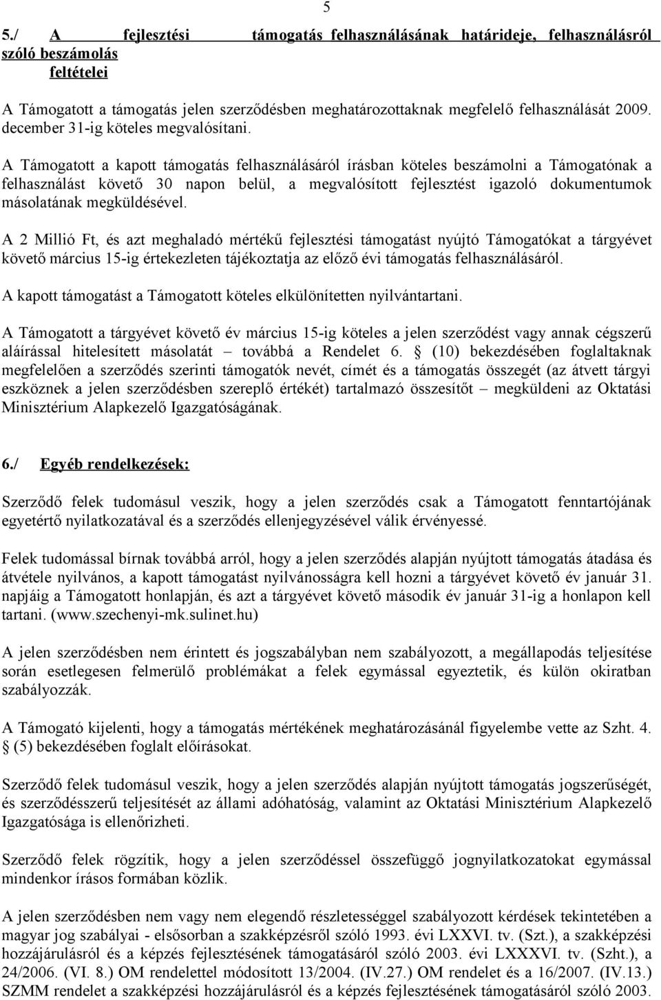 A Támogatott a kapott támogatás felhasználásáról írásban köteles beszámolni a Támogatónak a felhasználást követő 30 napon belül, a megvalósított fejlesztést igazoló dokumentumok másolatának