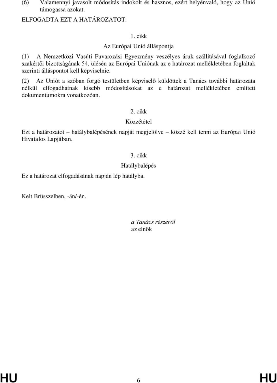 ülésén az Európai Uniónak az e határozat mellékletében foglaltak szerinti álláspontot kell képviselnie.