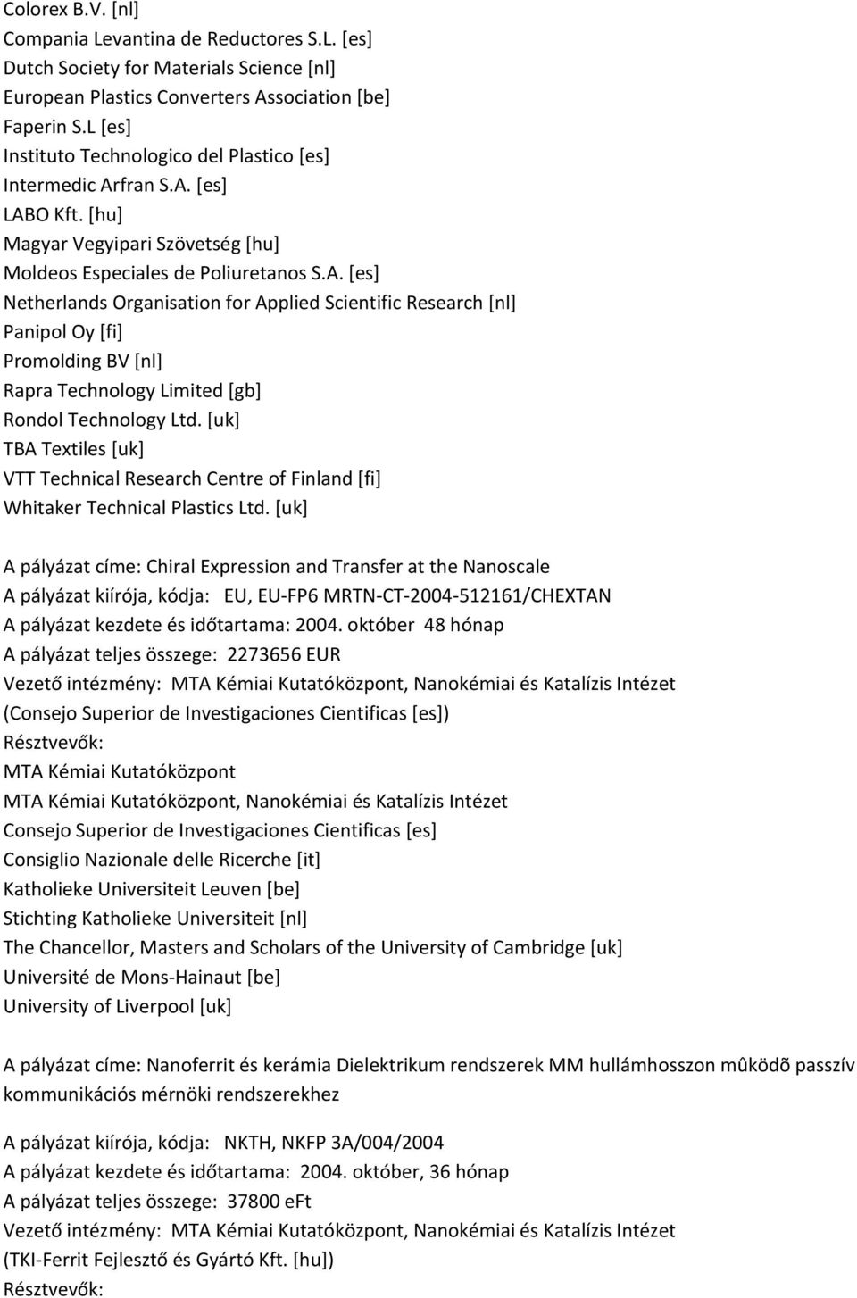 fran S.A. [es] LABO Kft. [hu] Magyar Vegyipari Szövetség [hu] Moldeos Especiales de Poliuretanos S.A. [es] Netherlands Organisation for Applied Scientific Research [nl] Panipol Oy [fi] Promolding BV [nl] Rapra Technology Limited [gb] Rondol Technology Ltd.