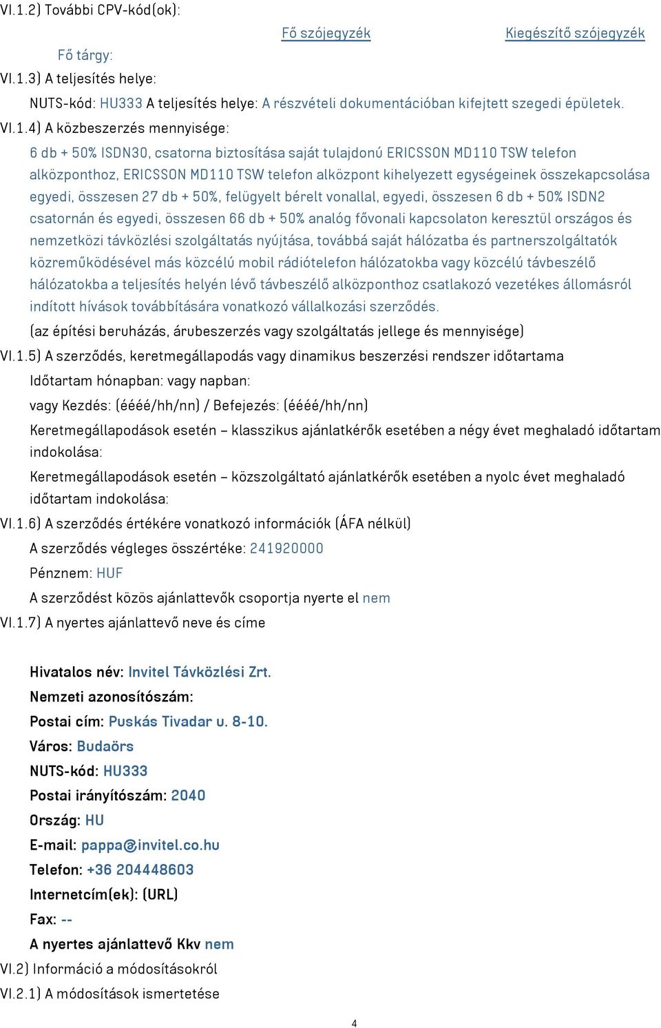 bérelt vonallal, egyedi, összesen 6 db + 50% ISDN2 csatornán és egyedi, összesen 66 db + 50% analóg fővonali kapcsolaton keresztül országos és nemzetközi távközlési szolgáltatás nyújtása, továbbá