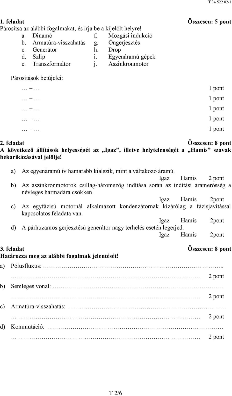 feladat Összesen: 8 pont A következő állítások helyességét az Igaz, illetve helytelenségét a Hamis szavak bekarikázásával jelölje! a) Az egyenáramú ív hamarabb kialszik, mint a váltakozó áramú.