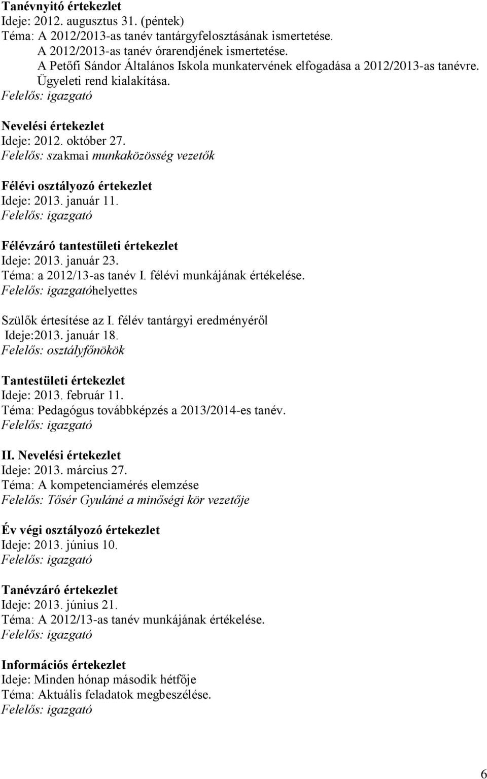 Felelős: szakmai munkaközösség vezetők Félévi osztályozó értekezlet Ideje: 2013. január 11. Félévzáró tantestületi értekezlet Ideje: 2013. január 23. Téma: a 2012/13-as tanév I.