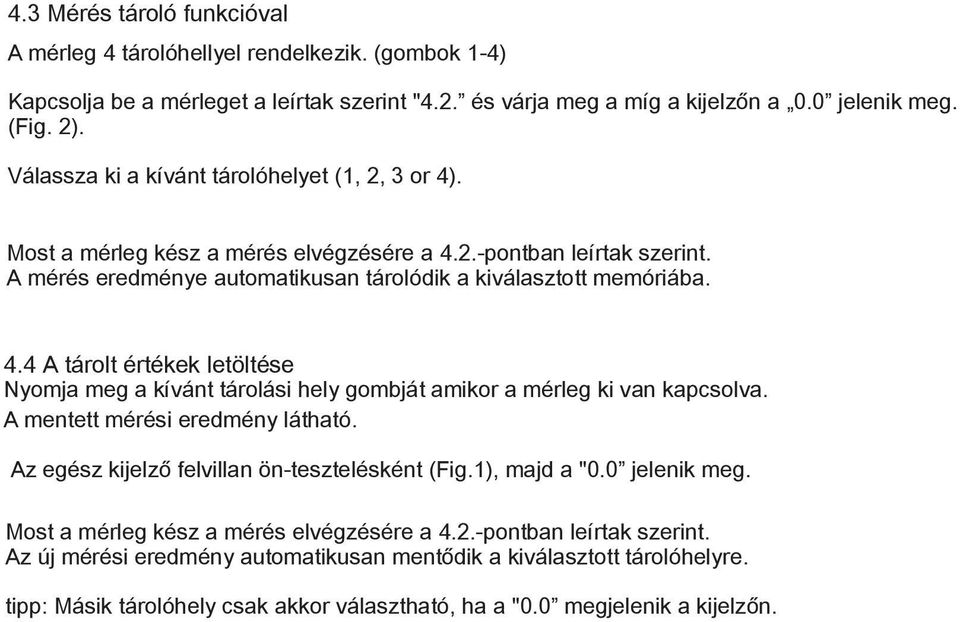 A mentett mérési eredmény látható. Az egész kijelző felvillan ön-tesztelésként (Fig.1), majd a "0.0 jelenik meg. Most a mérleg kész a mérés elvégzésére a 4.2.-pontban leírtak szerint.