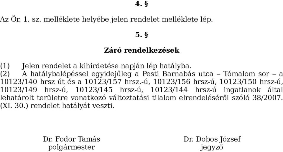 (2) A hatálybalépéssel egyidejűleg a Pesti Barnabás utca Tómalom sor a 10123/140 hrsz út és a 10123/157 hrsz.