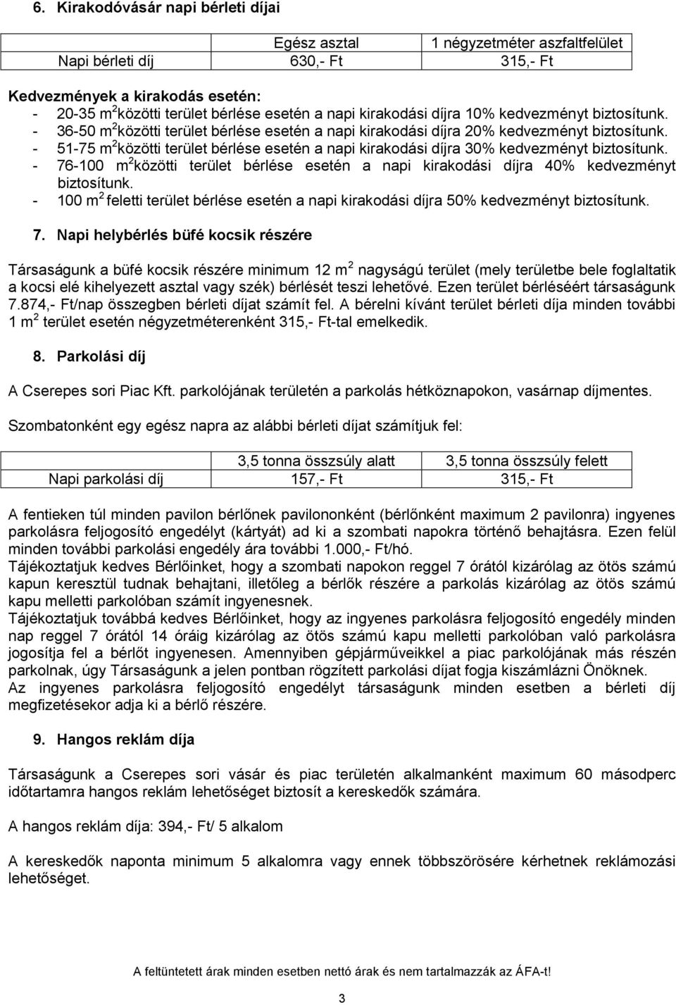 - 51-75 m 2 közötti terület bérlése esetén a napi kirakodási díjra 30% kedvezményt biztosítunk. - 76-100 m 2 közötti terület bérlése esetén a napi kirakodási díjra 40% kedvezményt biztosítunk.