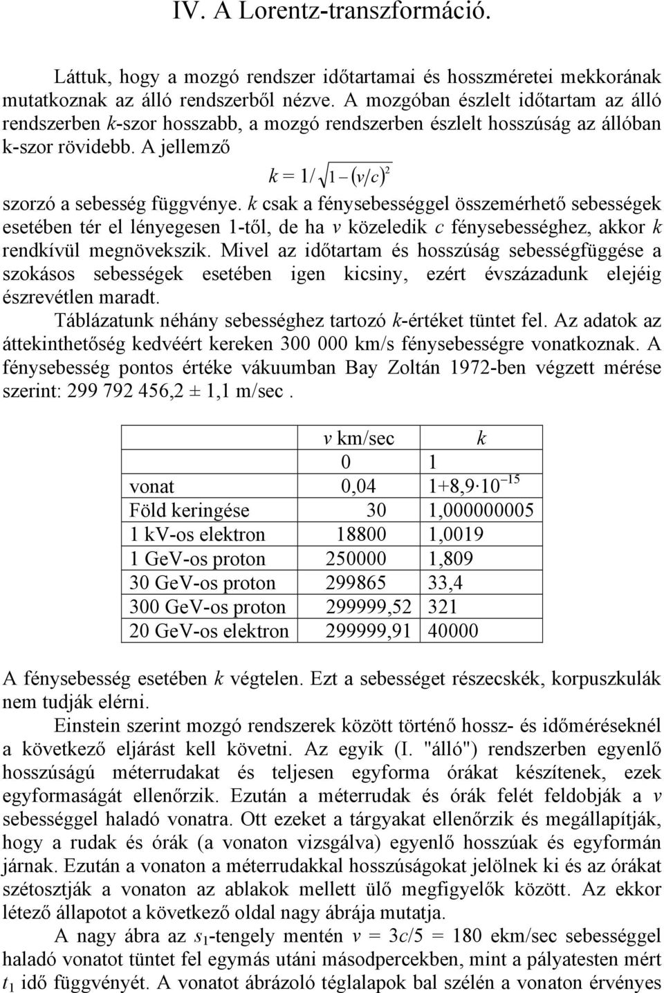 k csak a fénysebességgel összemérhető sebességek esetében tér el lényegesen 1-től, de ha v közeledik c fénysebességhez, akkor k rendkívül megnövekszik.