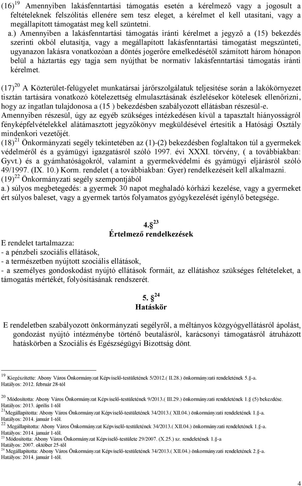 ) Amennyiben a lakásfenntartási támogatás iránti kérelmet a jegyző a (15) bekezdés szerinti okból elutasítja, vagy a megállapított lakásfenntartási támogatást megszünteti, ugyanazon lakásra