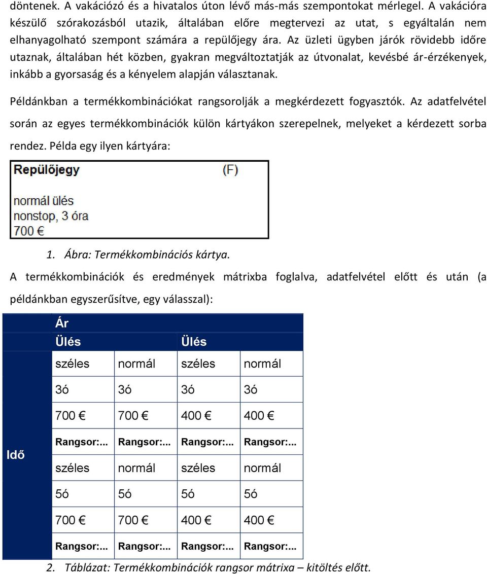 Az üzleti ügyben járók rövidebb időre utaznak, általában hét közben, gyakran megváltoztatják az útvonalat, kevésbé ár-érzékenyek, inkább a gyorsaság és a kényelem alapján választanak.