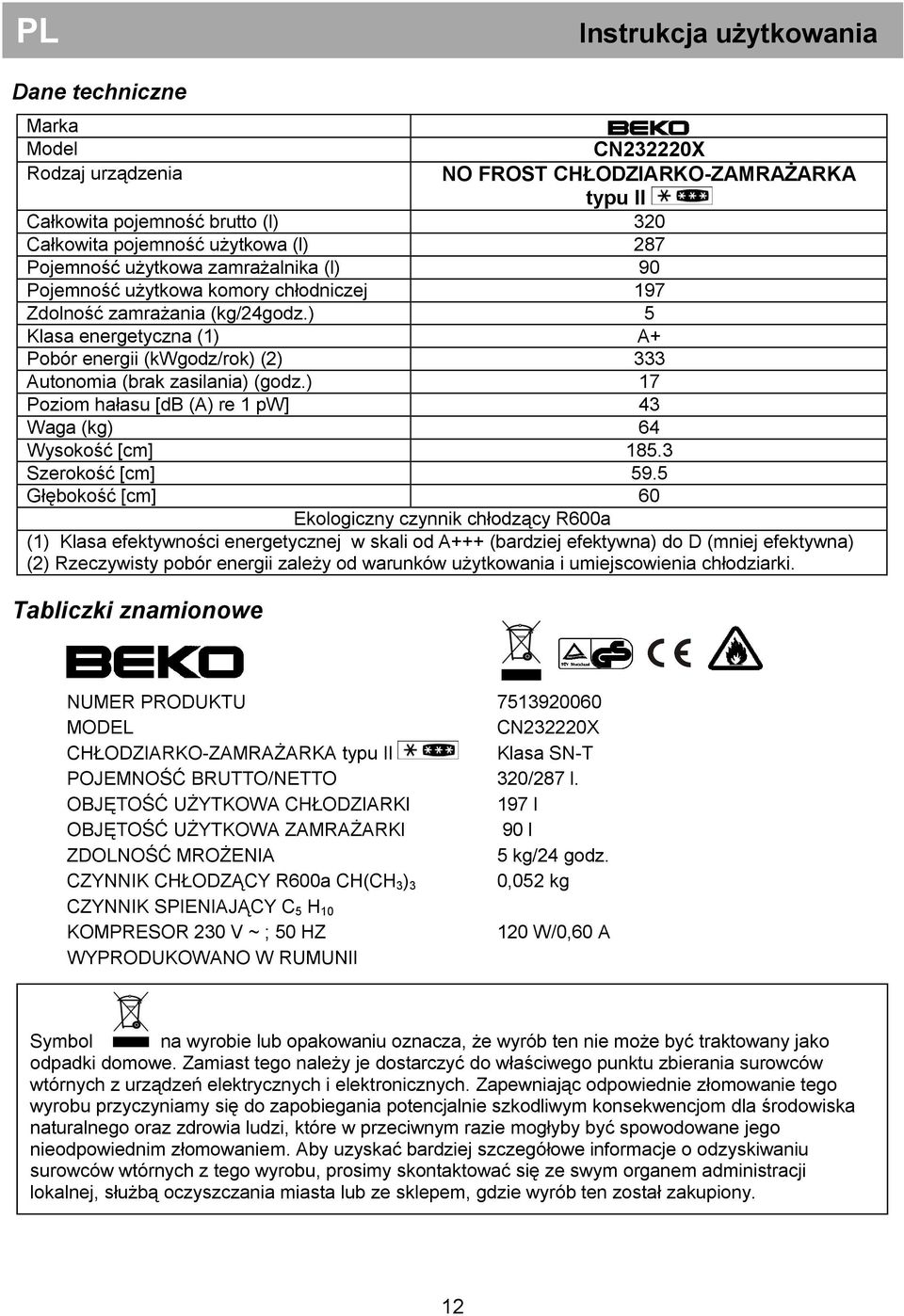 ) 5 Klasa energetyczna (1) A+ Pobór energii (kwgodz/rok) (2) 333 Autonomia (brak zasilania) (godz.) 17 Poziom hałasu [db (A) re 1 pw] 43 Waga (kg) 64 Wysokość [cm] 185.3 Szerokość [cm] 59.