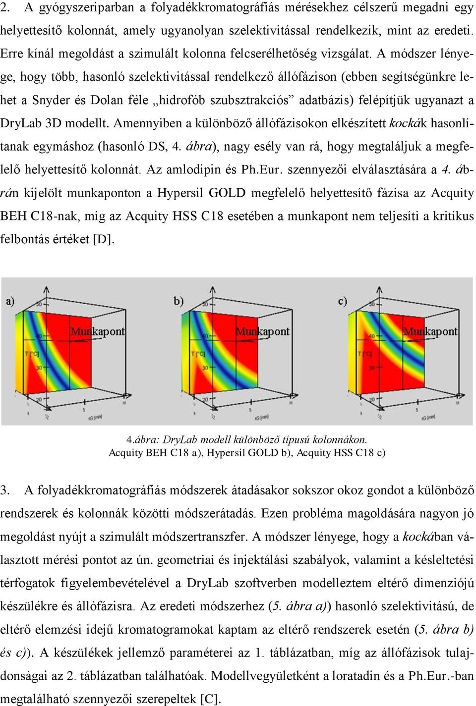 A módszer lényege, hogy több, hasonló szelektivitással rendelkező állófázison (ebben segítségünkre lehet a Snyder és Dolan féle hidrofób szubsztrakciós adatbázis) felépítjük ugyanazt a DryLab 3D