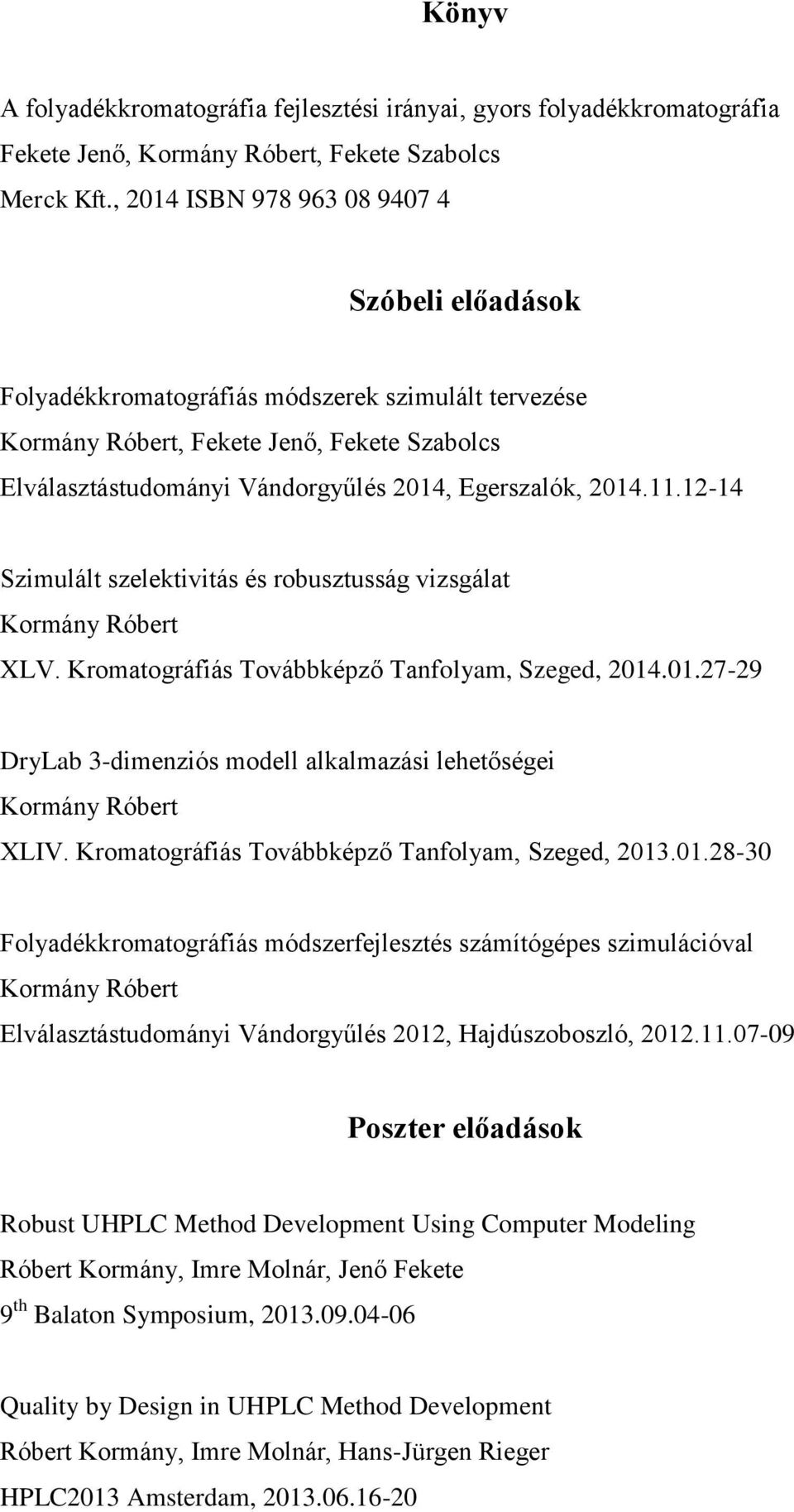 2014.11.12-14 Szimulált szelektivitás és robusztusság vizsgálat Kormány Róbert XLV. Kromatográfiás Továbbképző Tanfolyam, Szeged, 2014.01.27-29 DryLab 3-dimenziós modell alkalmazási lehetőségei Kormány Róbert XLIV.