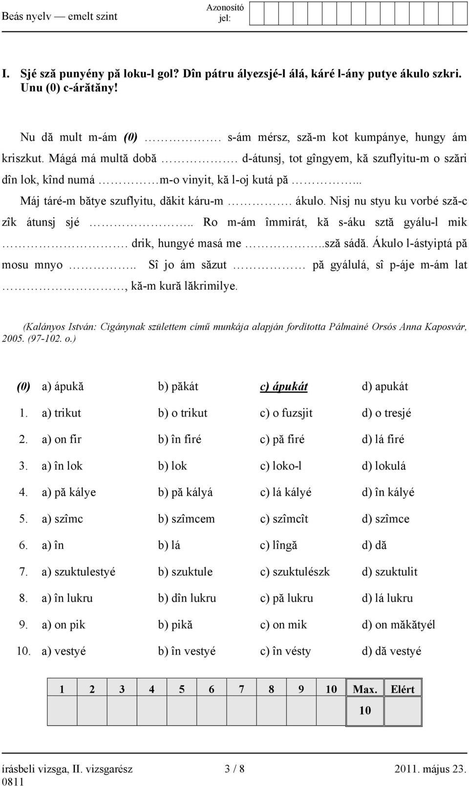 . Ro m-ám îmmirát, kă s-áku sztă gyálu-l mik. drik, hungyé masá me..sză sádă. Ákulo l-ástyiptá pă mosu mnyo.. Sî jo ám săzut pă gyálulá, sî p-áje m-ám lat, kă-m kură lăkrimilye.