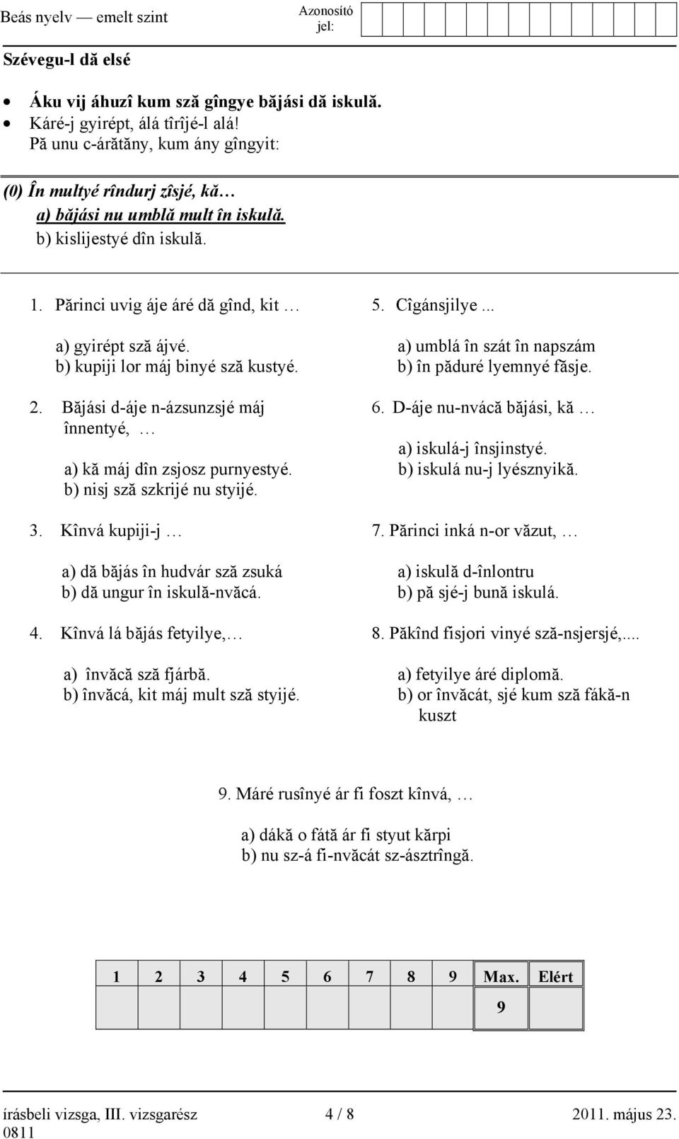 b) nisj sză szkrijé nu styijé. 3. Kînvá kupiji-j a) dă băjás în hudvár sză zsuká b) dă ungur în iskulă-nvăcá. 4. Kînvá lá băjás fetyilye, a) învăcă sză fjárbă. b) învăcá, kit máj mult sză styijé. 5.