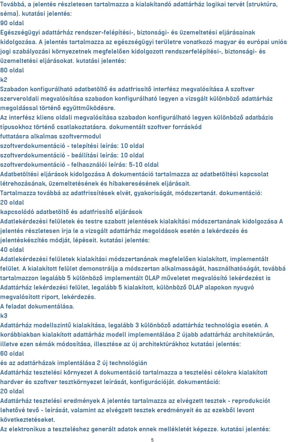 A jelentés tartalmazza az egészségügyi területre vonatkozó magyar és európai uniós jogi szabályozási környezetnek megfelelően kidolgozott rendszerfelépítési-, biztonsági- és üzemeltetési eljárásokat.