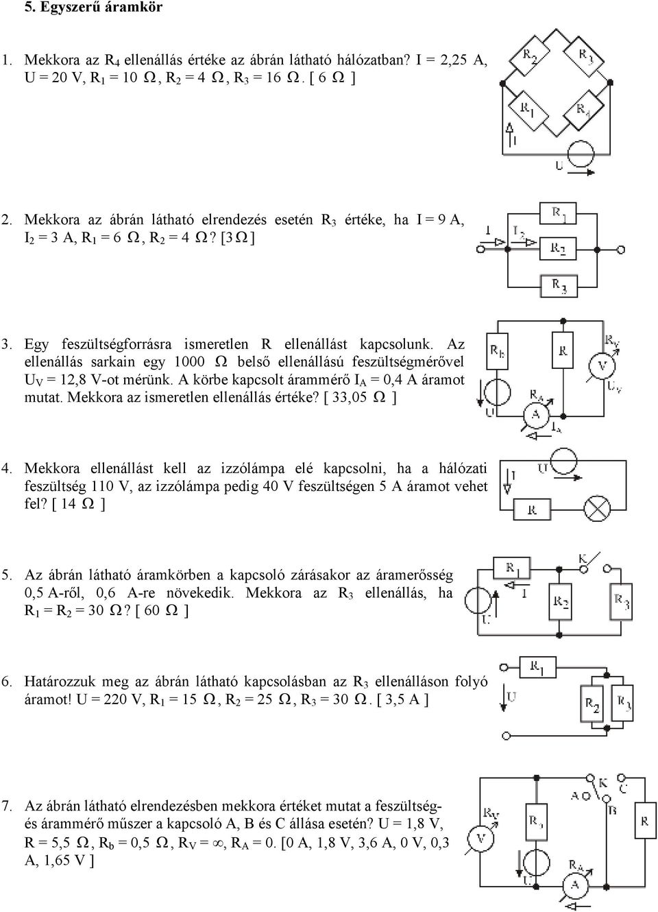 Az ellenállás sarkain egy 1000 Ω belsı ellenállású feszültségmérıvel U V = 12,8 V-ot mérünk. A körbe kapcsolt árammérı I A = 0,4 A áramot mutat. Mekkora az ismeretlen ellenállás értéke? [ 33,05 Ω ] 4.