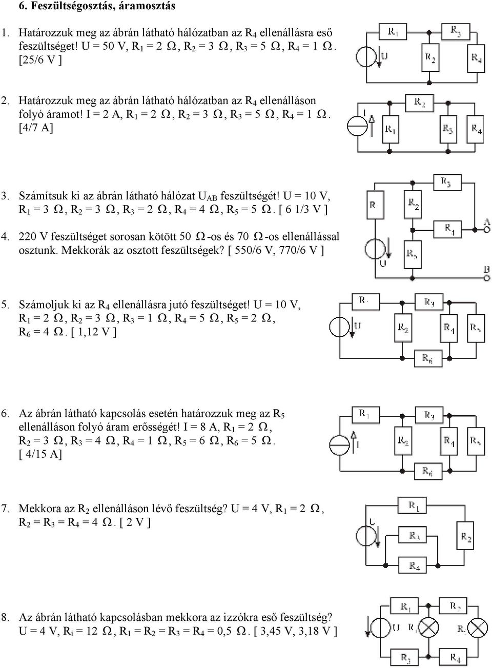 U = 10 V, R 1 = 3 Ω, R 2 = 3 Ω, R 3 = 2 Ω, R 4 = 4 Ω, R 5 = 5 Ω. [ 6 1/3 V ] 4. 220 V feszültséget sorosan kötött 50 Ω -os és 70 Ω -os ellenállással osztunk. Mekkorák az osztott feszültségek?