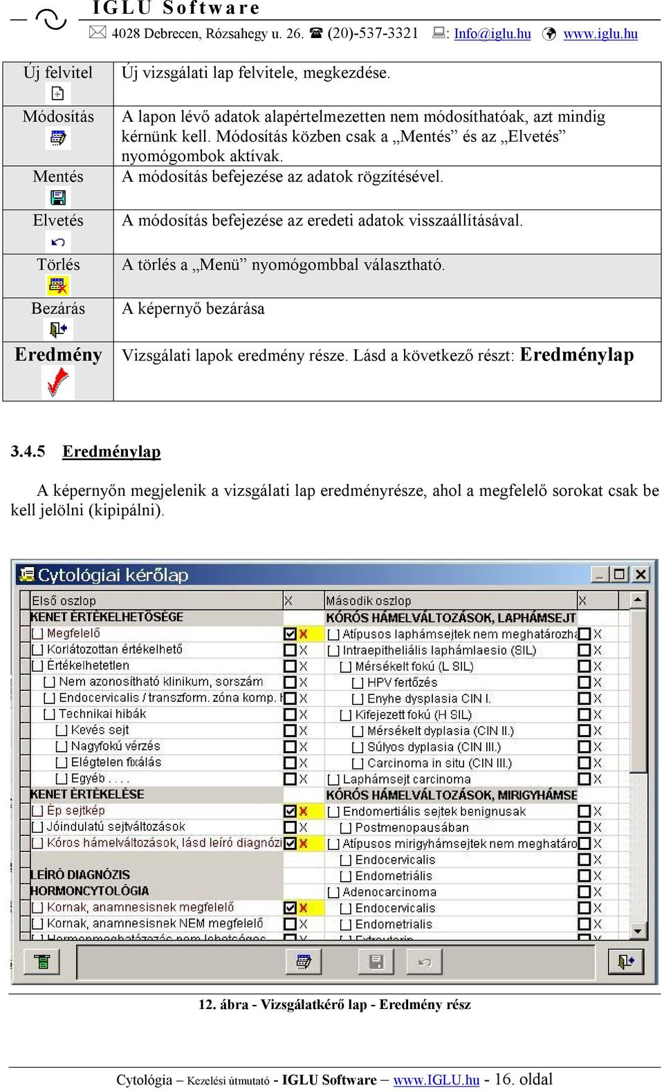A törlés a Menü nyomógombbal választható. A képernyő bezárása Eredmény Vizsgálati lapok eredmény része. Lásd a következő részt: Eredménylap 3.4.