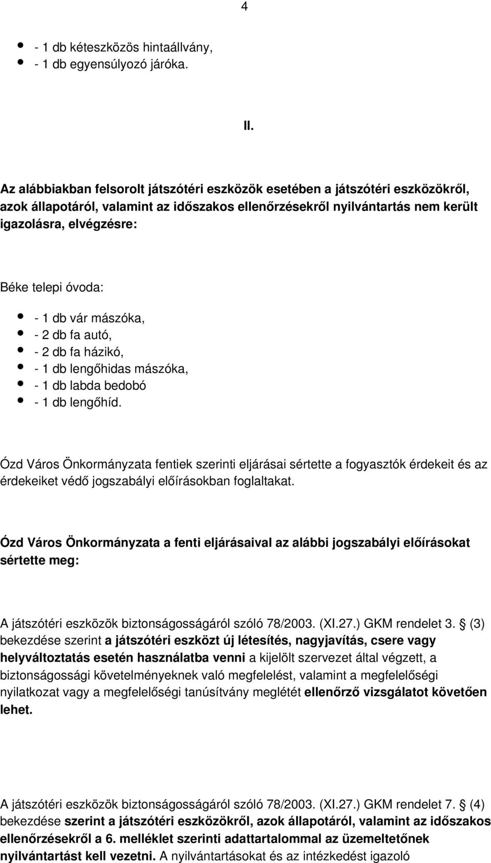 óvoda: - 1 db vár mászóka, - 2 db fa autó, - 2 db fa házikó, - 1 db lengőhidas mászóka, - 1 db labda bedobó - 1 db lengőhíd.