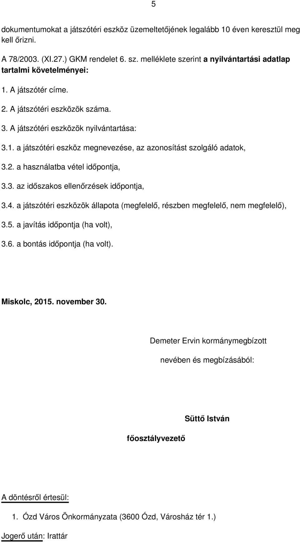 2. a használatba vétel időpontja, 3.3. az időszakos ellenőrzések időpontja, 3.4. a játszótéri eszközök állapota (megfelelő, részben megfelelő, nem megfelelő), 3.5. a javítás időpontja (ha volt), 3.6.