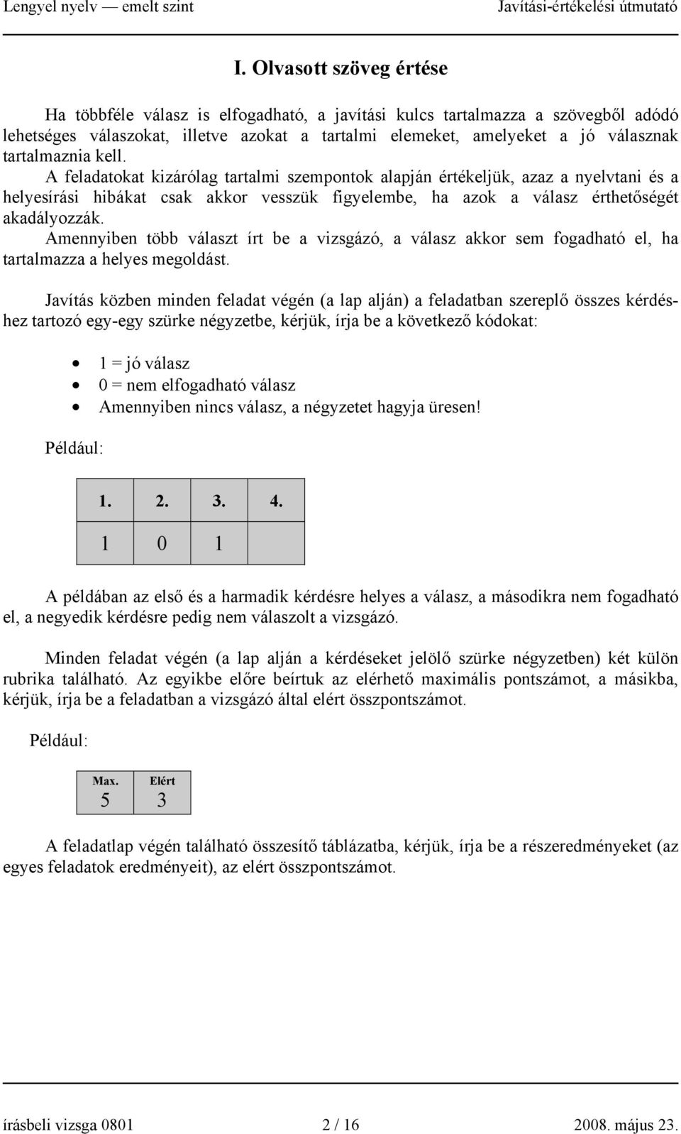 Amennyiben több választ írt be a vizsgázó, a válasz akkor sem fogadható el, ha tartalmazza a helyes megoldást.