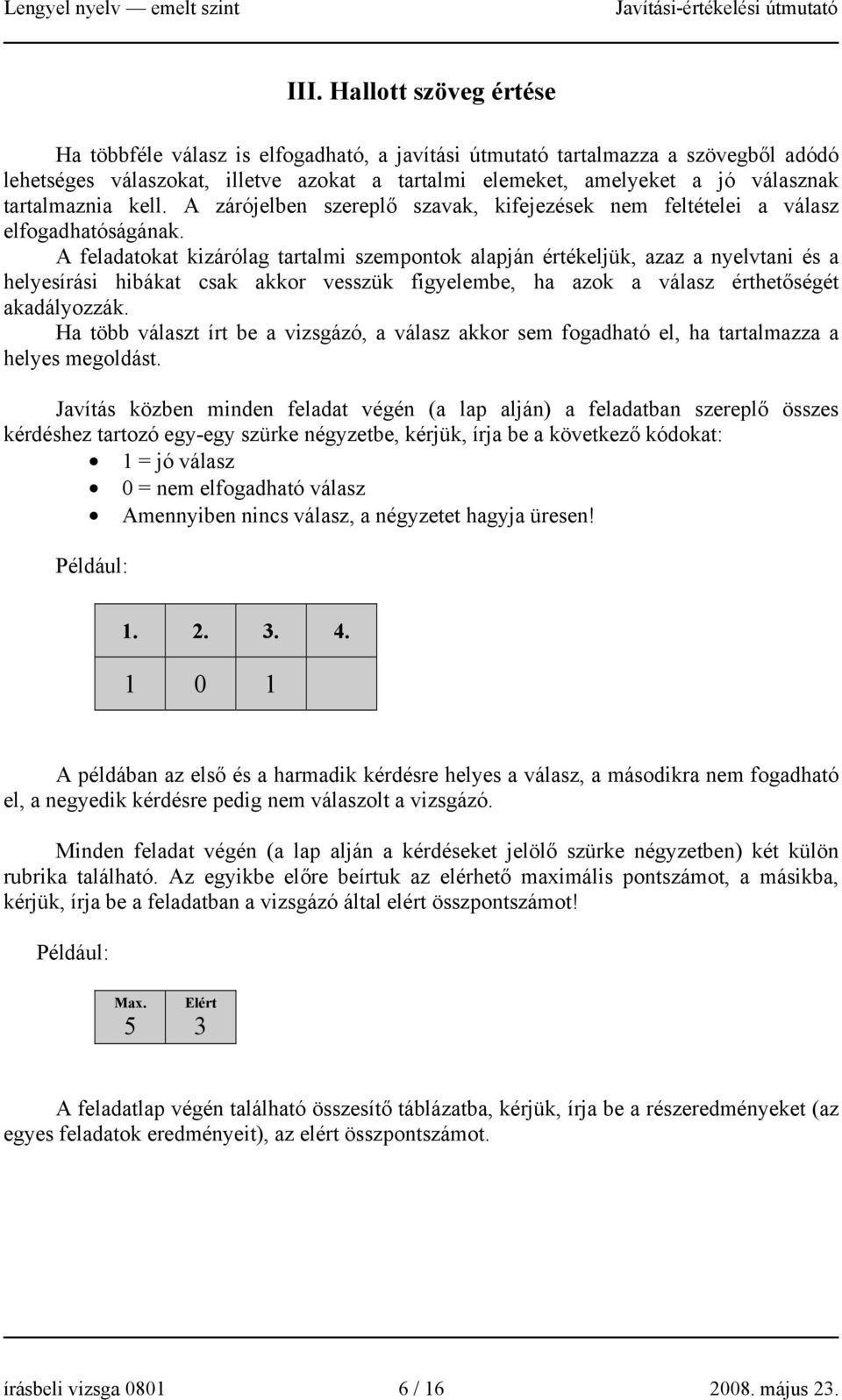 A feladatokat kizárólag tartalmi szempontok alapján értékeljük, azaz a nyelvtani és a helyesírási hibákat csak akkor vesszük figyelembe, ha azok a válasz érthetőségét akadályozzák.