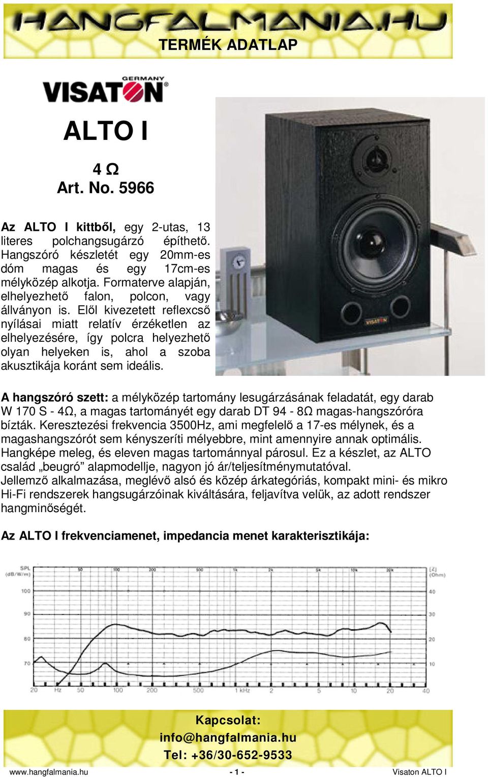 Elől kivezetett reflexcső nyílásai miatt relatív érzéketlen az elhelyezésére, így polcra helyezhető olyan helyeken is, ahol a szoba akusztikája koránt sem ideális.