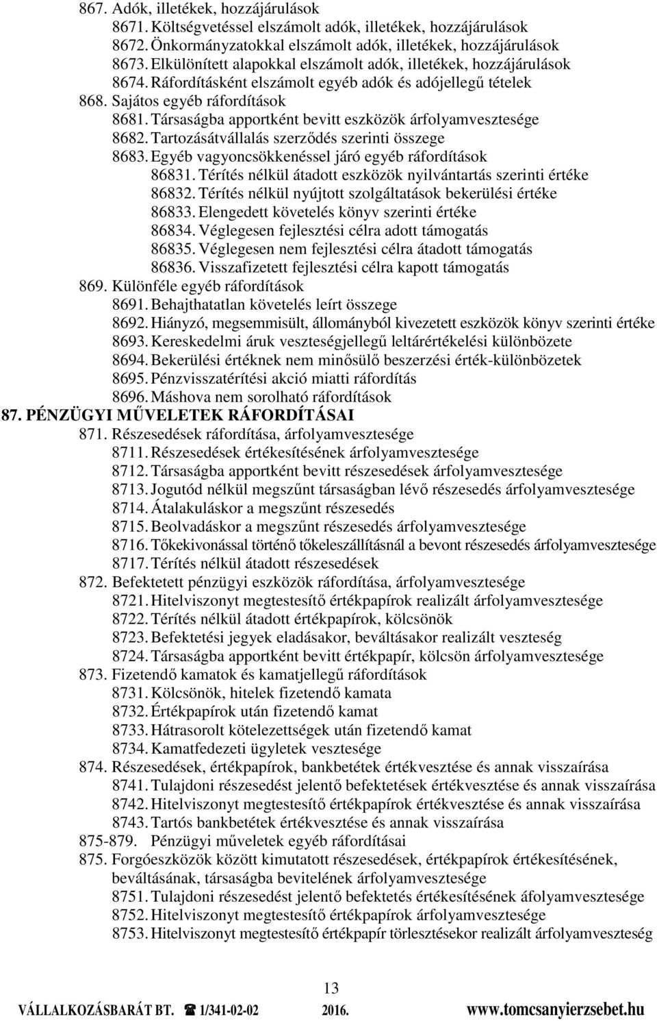 Társaságba apportként bevitt eszközök árfolyamvesztesége 8682. Tartozásátvállalás szerződés szerinti összege 8683. Egyéb vagyoncsökkenéssel járó egyéb ráfordítások 86831.