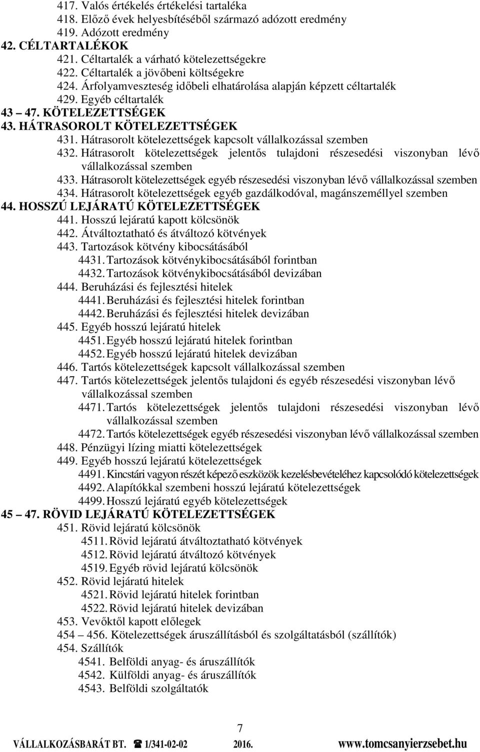 Hátrasorolt kötelezettségek kapcsolt vállalkozással szemben 432. Hátrasorolt kötelezettségek jelentős tulajdoni részesedési viszonyban lévő vállalkozással szemben 433.