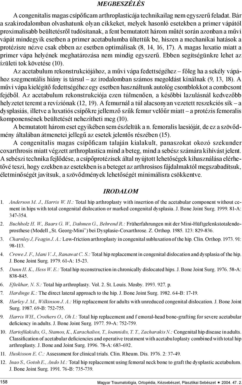 esetben a primer acetabulumba ültettük be, hiszen a mechanikai hatások a protézisre nézve csak ebben az esetben optimálisak (8, 14, 16, 17).