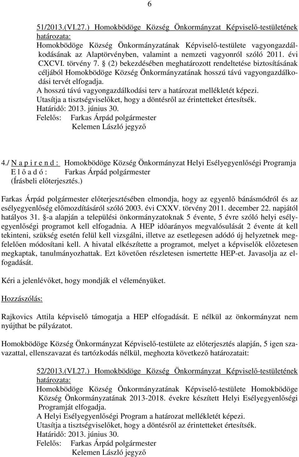 évi CXCVI. törvény 7. (2) bekezdésében meghatározott rendeltetése biztosításának céljából Homokbödöge Község Önkormányzatának hosszú távú vagyongazdálkodási tervét elfogadja.