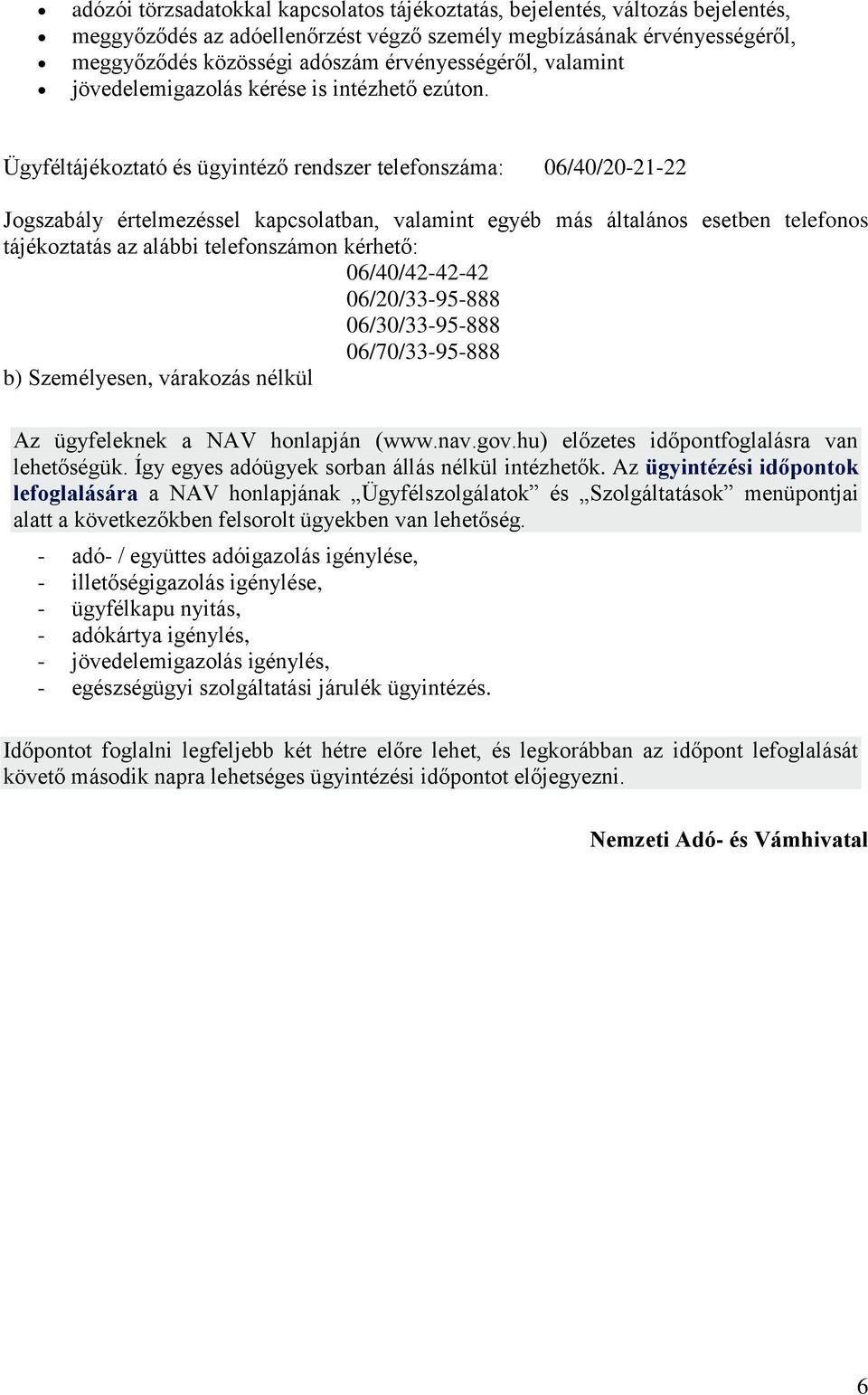 Ügyféltájékoztató és ügyintéző rendszer telefonszáma: 06/40/20-21-22 Jogszabály értelmezéssel kapcsolatban, valamint egyéb más általános esetben telefonos tájékoztatás az alábbi telefonszámon