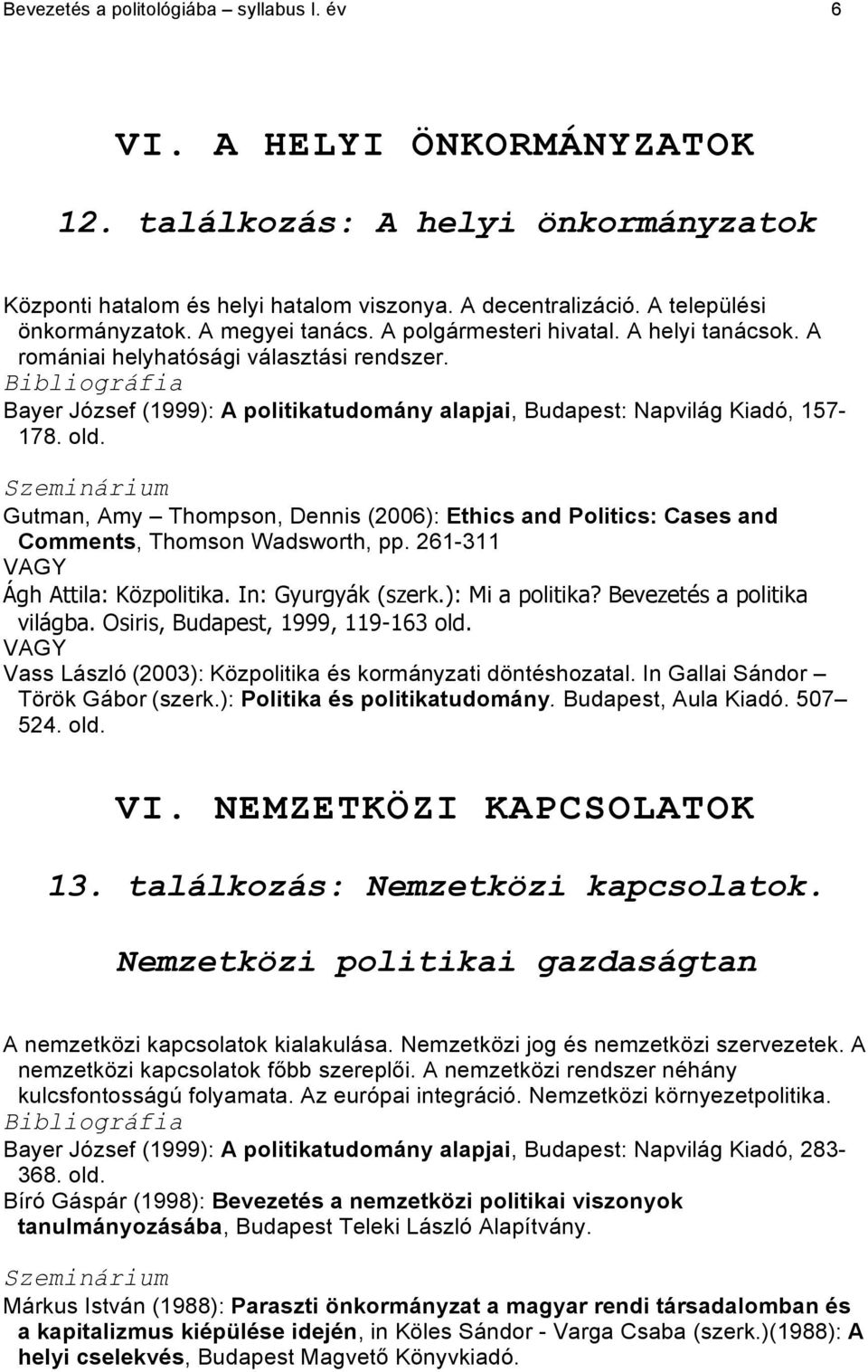 Gutman, Amy Thompson, Dennis (2006): Ethics and Politics: Cases and Comments, Thomson Wadsworth, pp. 261-311 VAGY Ágh Attila: Közpolitika. In: Gyurgyák (szerk.): Mi a politika?