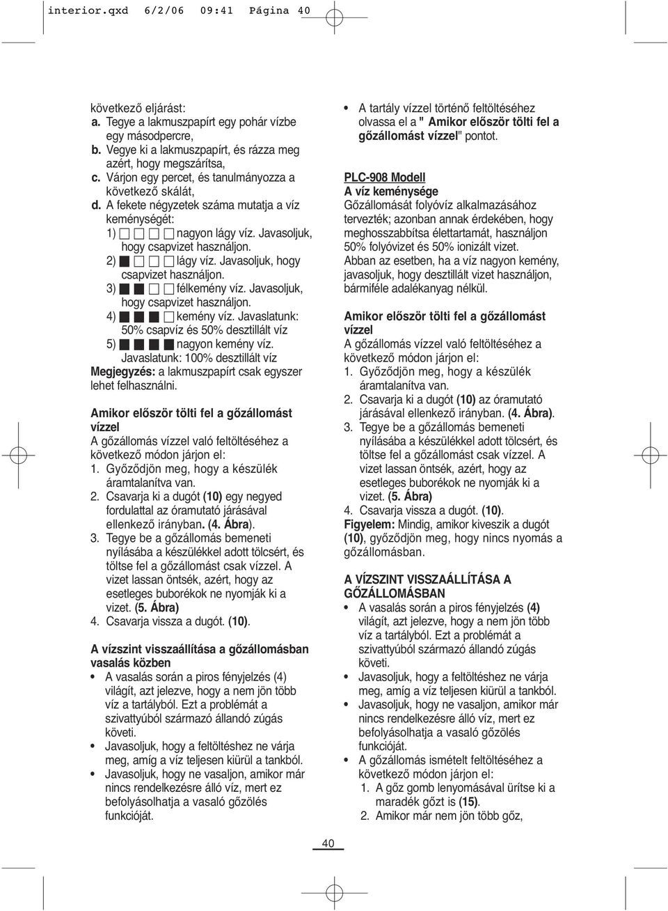 Javasoljuk, hogy csapvizet használjon. 3) félkemény víz. Javasoljuk, hogy csapvizet használjon. 4) kemény víz. Javaslatunk: 50% csapvíz és 50% desztillált víz 5) nagyon kemény víz.