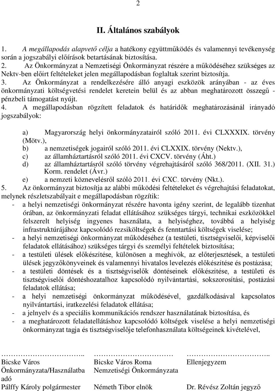 Az Önkormányzat a rendelkezésére álló anyagi eszközök arányában - az éves önkormányzati költségvetési rendelet keretein belül és az abban meghatározott összegű - pénzbeli támogatást nyújt. 4.