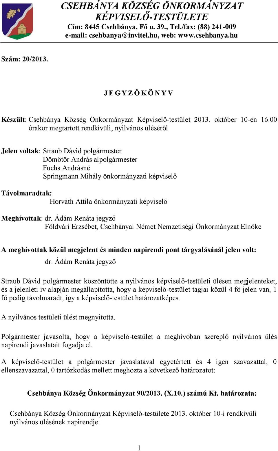 00 órakor megtartott rendkívüli, nyilvános üléséről Jelen voltak: Straub Dávid Dömötör András al Fuchs Andrásné Springmann Mihály önkormányzati képviselő Távolmaradtak: Horváth Attila önkormányzati