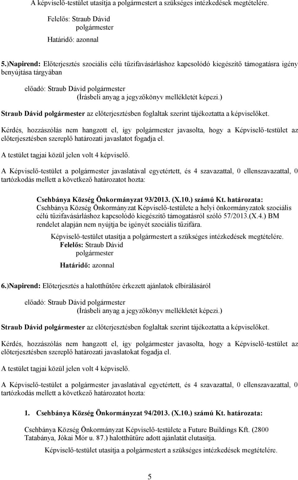 Kérdés, hozzászólás nem hangzott el, így javasolta, hogy a Képviselő-testület az előterjesztésben szereplő határozati javaslatot fogadja el.