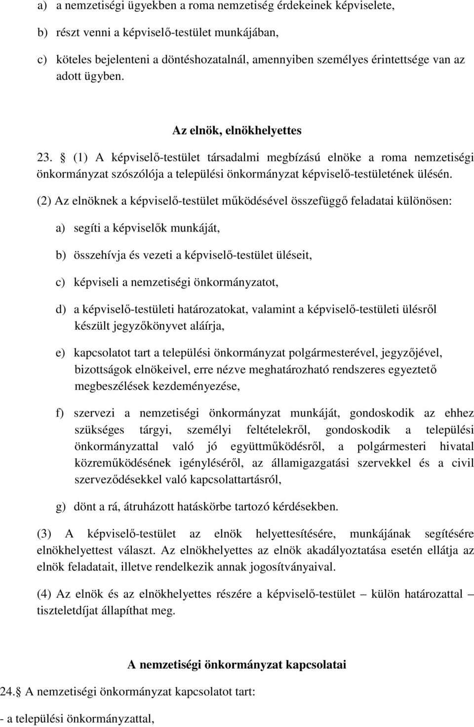 (2) Az elnöknek a képviselő-testület működésével összefüggő feladatai különösen: a) segíti a képviselők munkáját, b) összehívja és vezeti a képviselő-testület üléseit, c) képviseli a nemzetiségi