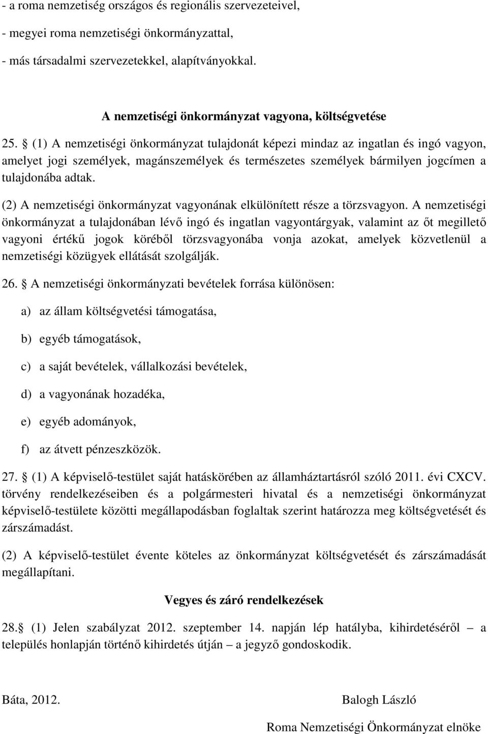 (1) A nemzetiségi önkormányzat tulajdonát képezi mindaz az ingatlan és ingó vagyon, amelyet jogi személyek, magánszemélyek és természetes személyek bármilyen jogcímen a tulajdonába adtak.