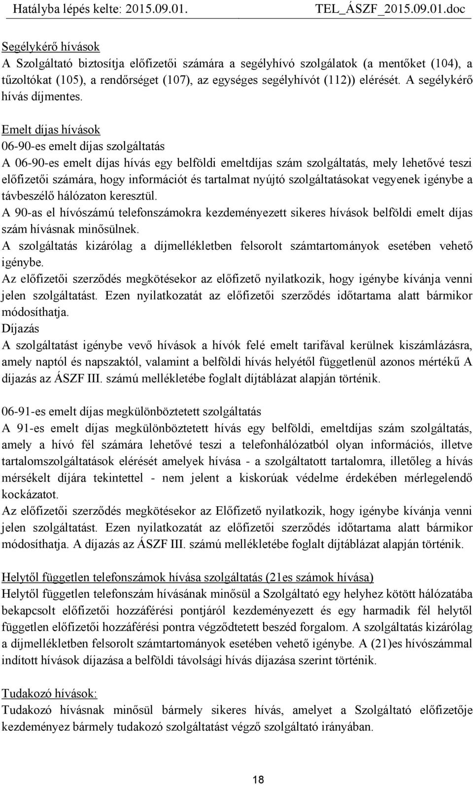 Emelt díjas hívások 06-90-es emelt díjas szolgáltatás A 06-90-es emelt díjas hívás egy belföldi emeltdíjas szám szolgáltatás, mely lehetővé teszi előfizetői számára, hogy információt és tartalmat