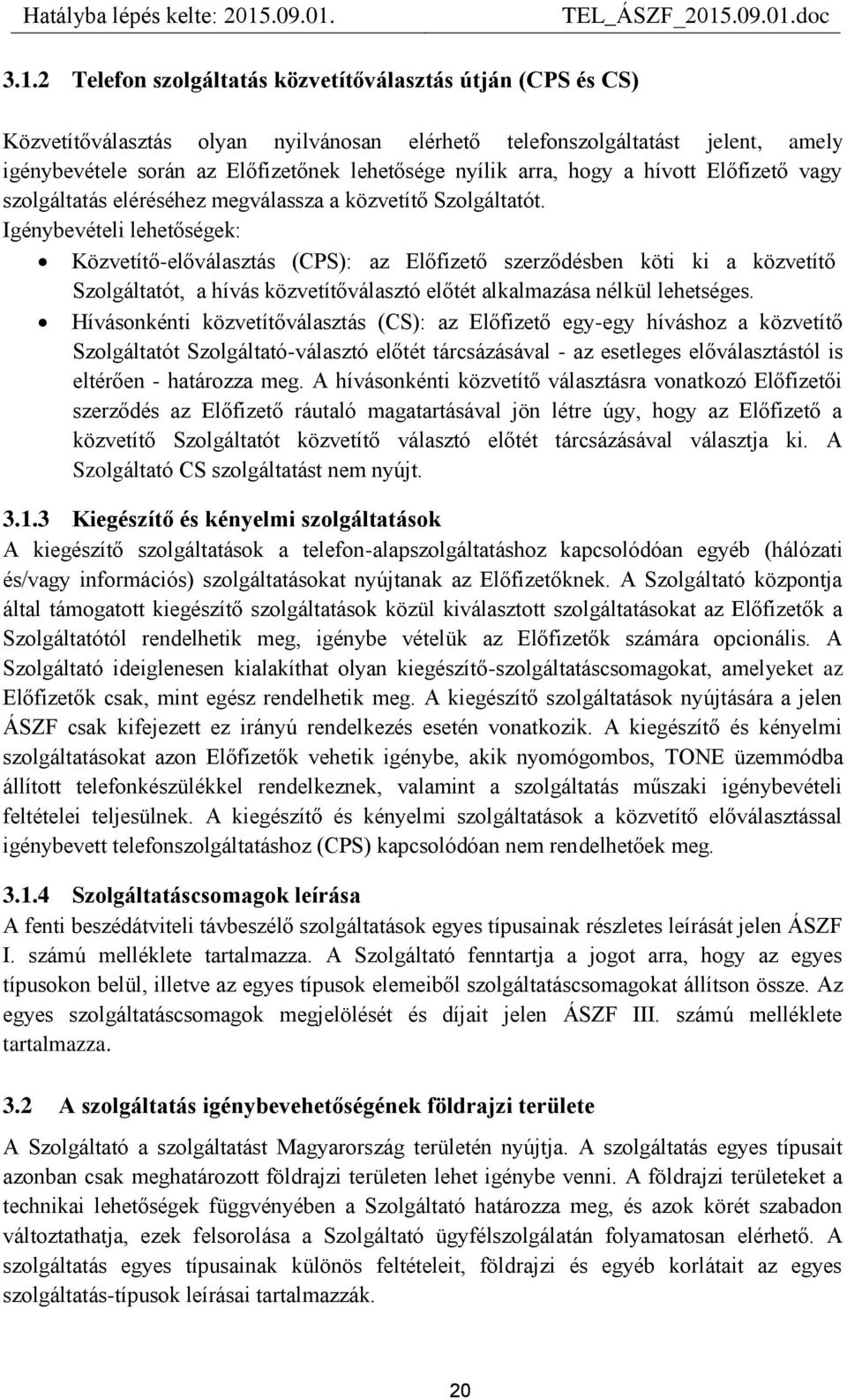 Igénybevételi lehetőségek: Közvetítő-előválasztás (CPS): az Előfizető szerződésben köti ki a közvetítő Szolgáltatót, a hívás közvetítőválasztó előtét alkalmazása nélkül lehetséges.