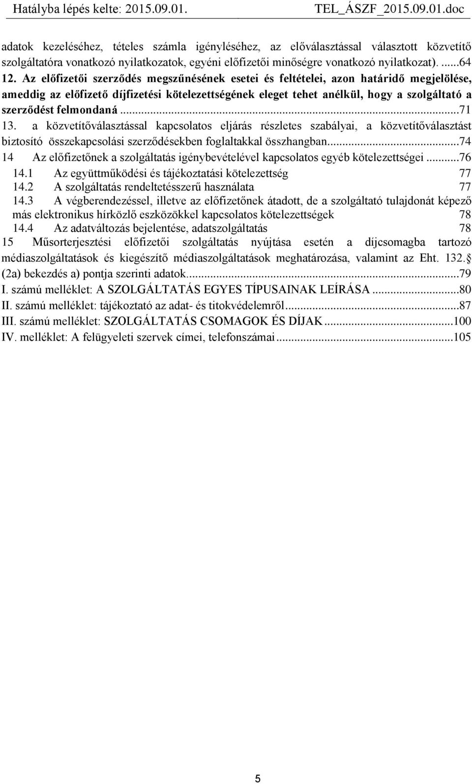 felmondaná...71 13. a közvetítőválasztással kapcsolatos eljárás részletes szabályai, a közvetítőválasztást biztosító összekapcsolási szerződésekben foglaltakkal összhangban.